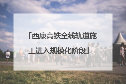 西康高铁全线轨道施工进入规模化阶段